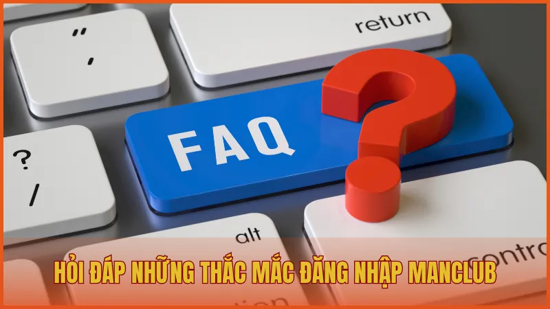 Đăng nhập manclub 6 Hỏi đáp những thắc mắc phổ biến khi đăng nhập ManClub