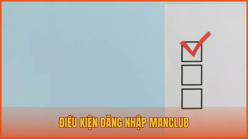 Đăng nhập manclub 1 Điều kiện để đăng nhập ManClub đảm bảo thành công