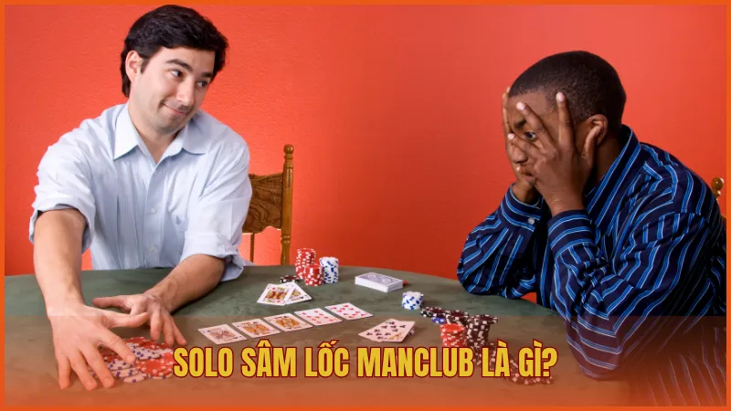 Solo Sâm Lốc ManClub – Đánh bại mọi đối thủ đáng gờm 1 Solo Sâm Lốc ManClub là phiên bản thi đấu một đối một giữa hai người chơi