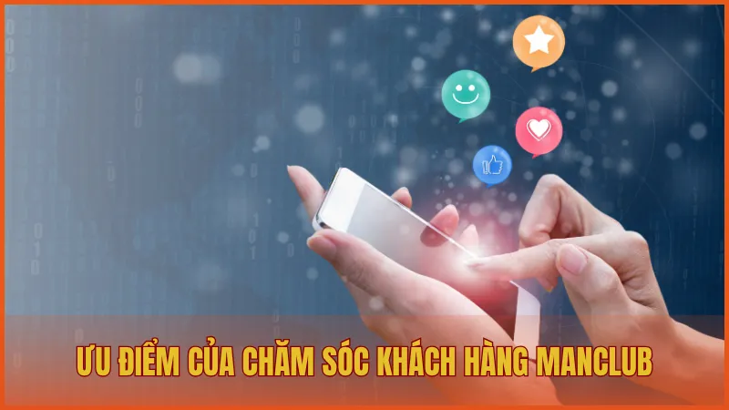 Chăm sóc khách hàng manclub 2 Ưu điểm khi liên hệ đến đội ngũ chăm sóc khách hàng ManClub
