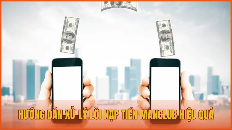 Nạp tiền manclub 7 Hướng dẫn xử lý lỗi nạp tiền ManClub hiệu quả